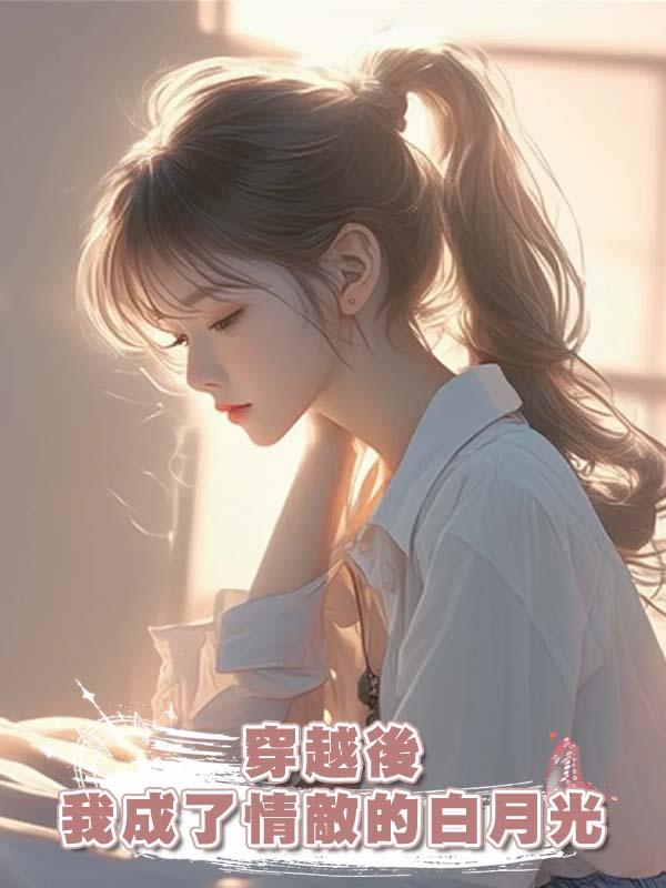 穿越後,我成了情敵的白月光