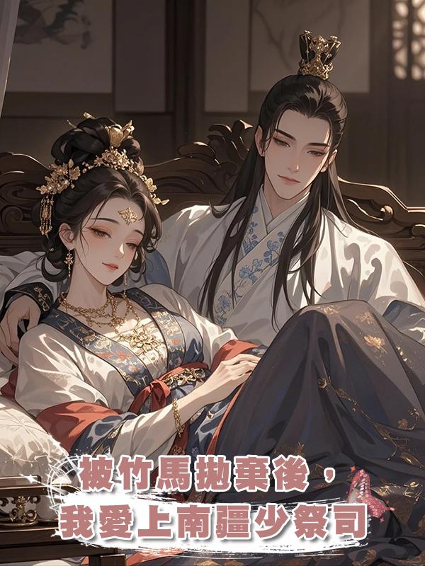 被竹馬拋棄後,我愛上南疆少祭司