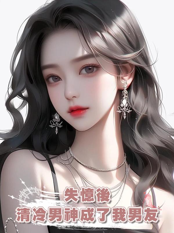 失憶後,清冷男神成了我男友