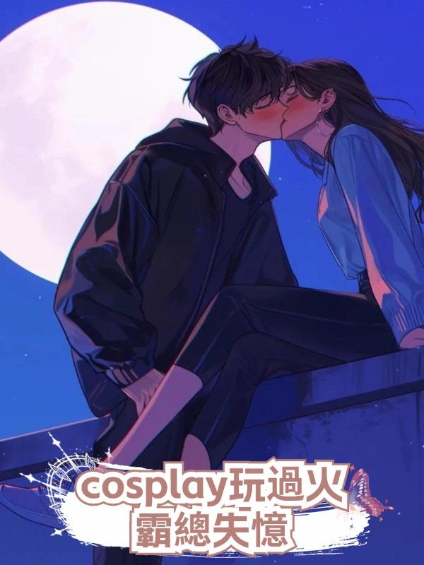cosplay玩過火,霸總失憶》