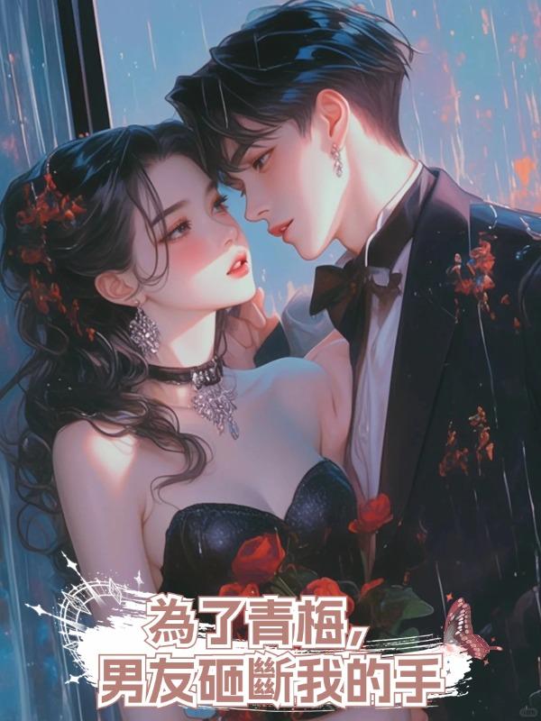 為了青梅,男友砸斷我的手