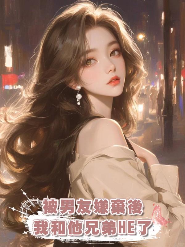 被男友嫌棄後,我和他兄弟HE了