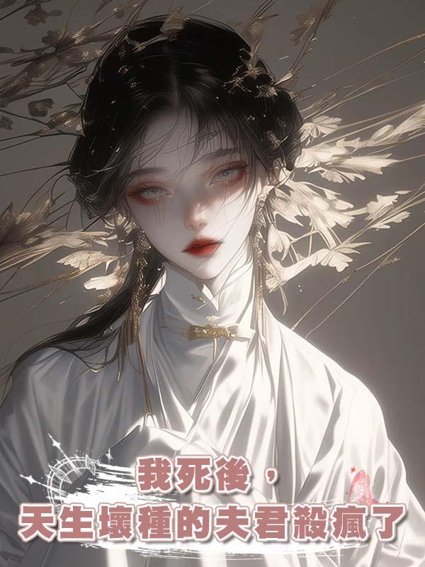 我死後,天生壞種的夫君殺瘋了