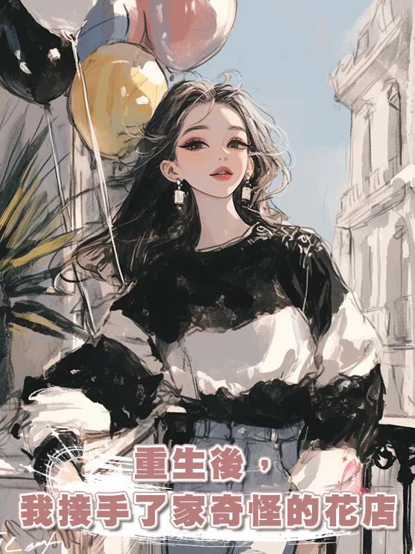 重生後,我接手了家奇怪的花店