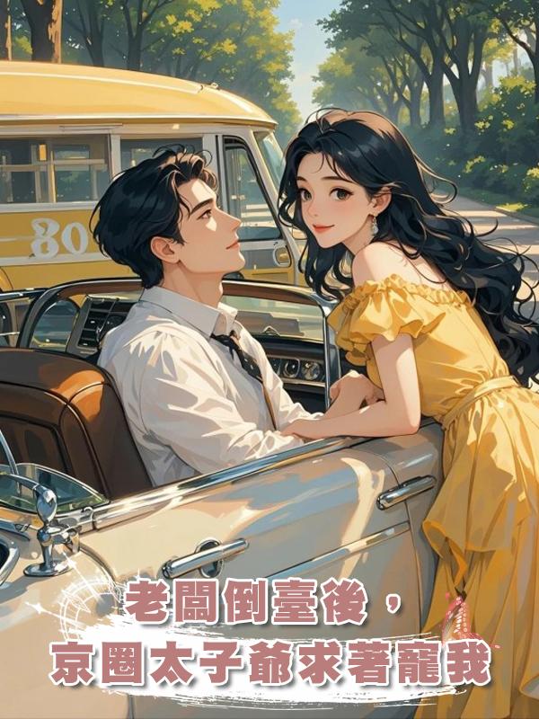 老闆倒臺後,京圈太子爺求著寵我