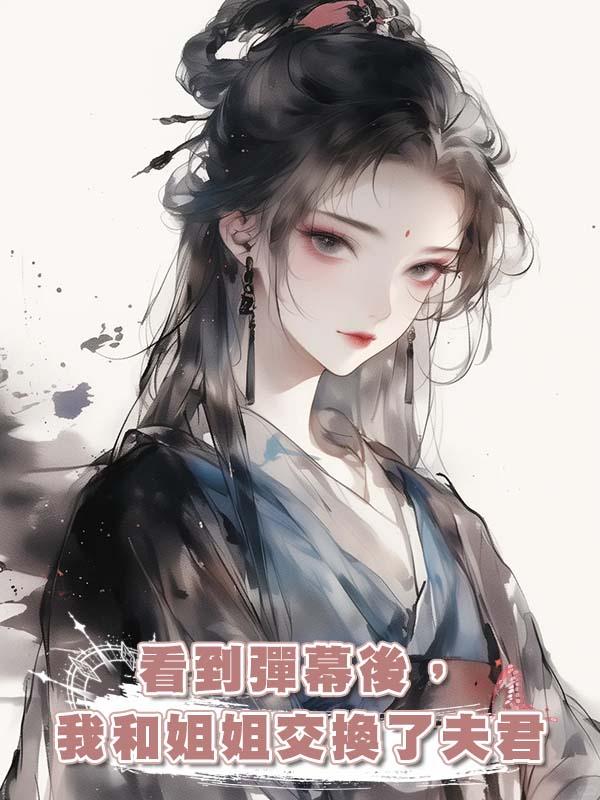 看到彈幕後,我和姐姐交換了夫君