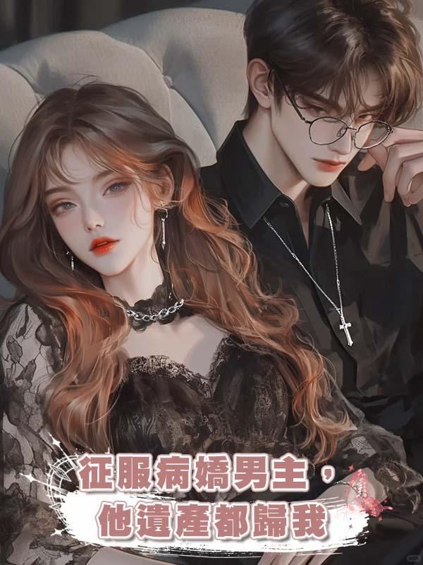 徵服病嬌男主,他遺產都歸我