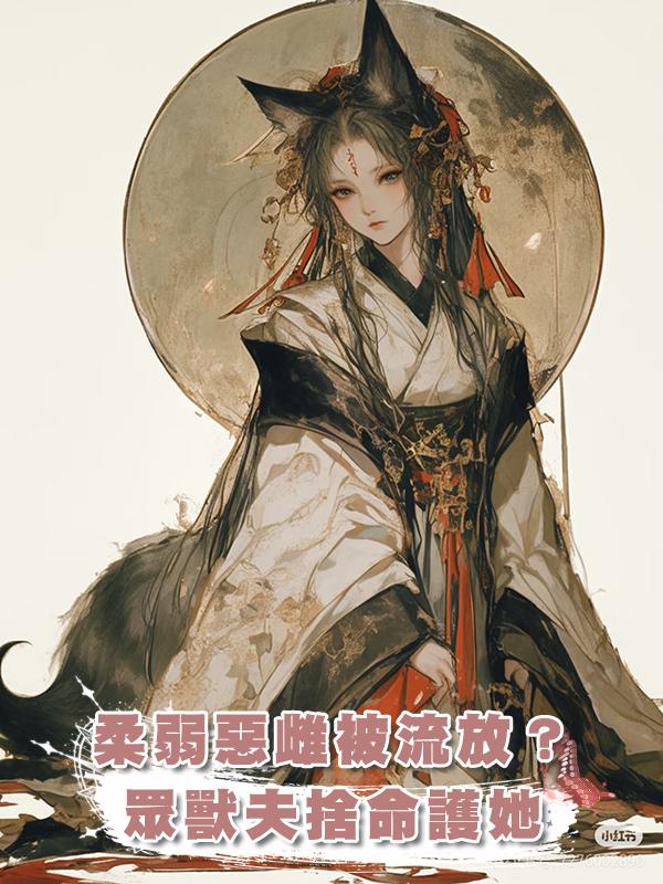 柔弱惡雌被流放?眾獸夫捨命護她