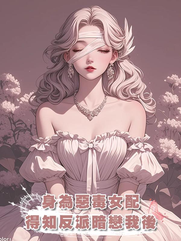 身為惡毒女配,得知反派暗戀我後