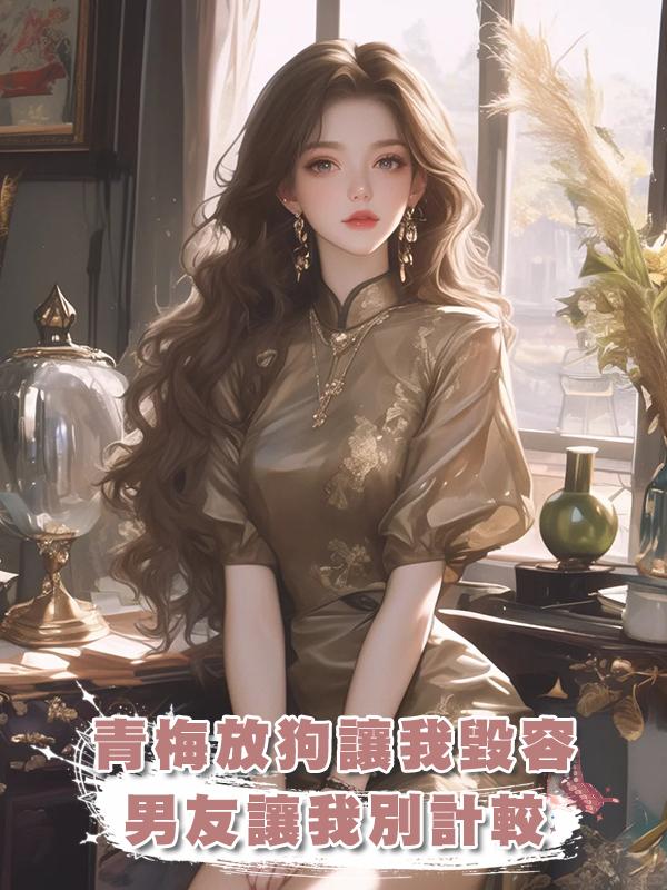 青梅放狗讓我毀容,男友讓我別計較