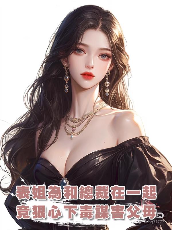 戀愛腦表姐為和霸道總裁在一起,竟狠心下毒謀害父母