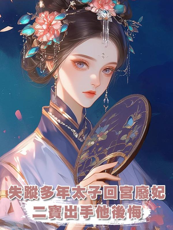 失蹤多年的太子回宮廢妃,二寶出手後,他卻後悔了