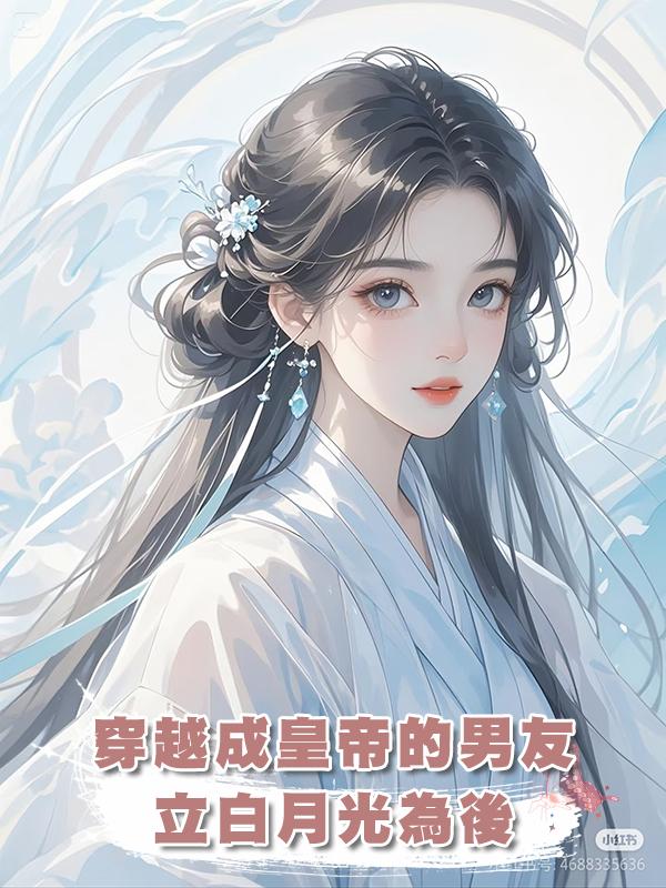 穿越成皇帝的男友立白月光為後,我轉身嫁給了帝國王上!