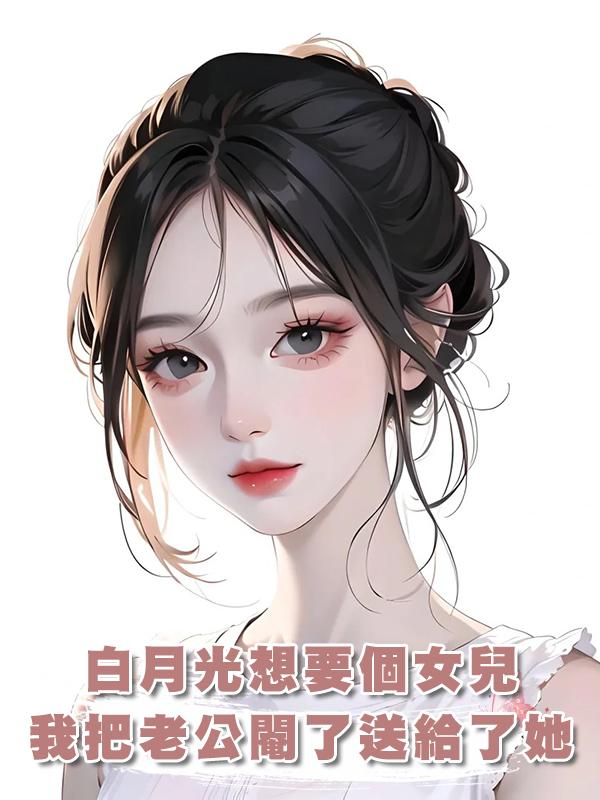 白月光想要個女兒,我把老公閹了送給了她