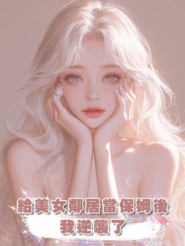 給美女鄰居當保姆後我逆襲了,渣男父子悔不當初