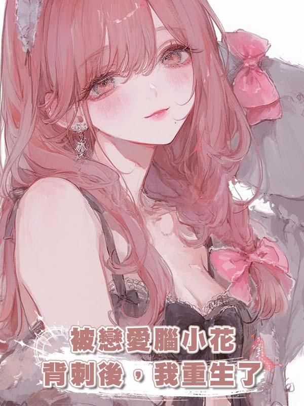 被戀愛腦小花背刺後,我重生了