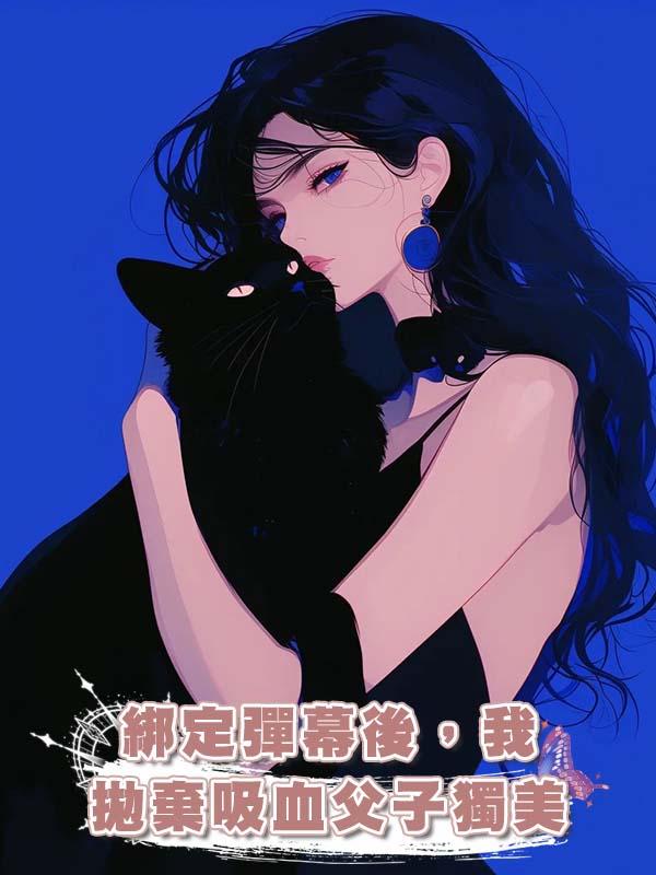 綁定彈幕後,我拋棄吸血父子獨美