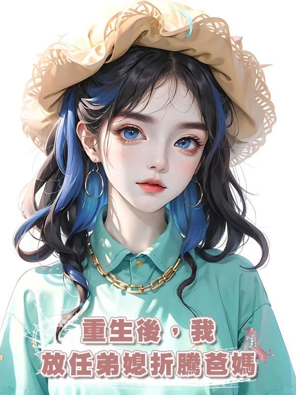 重生後,我放任弟媳折騰爸媽