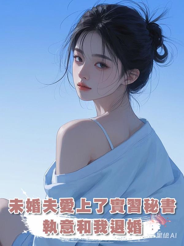未婚夫愛上了實習秘書,執意和我退婚
