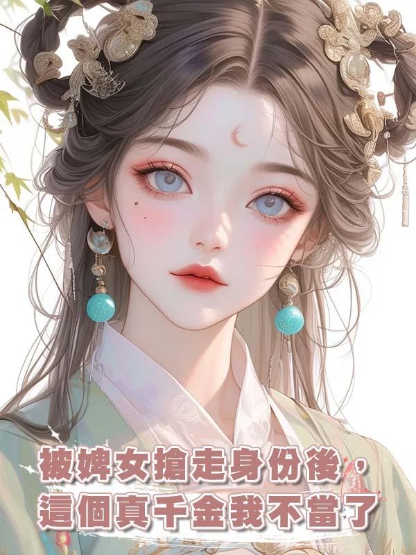 被婢女搶走身份後,這個真千金我不當了