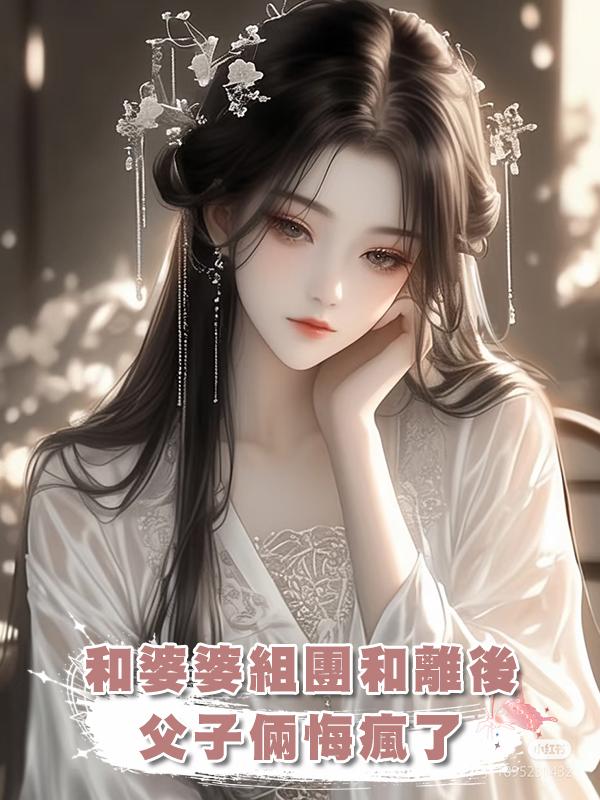 和婆婆組團和離後,父子倆悔瘋了