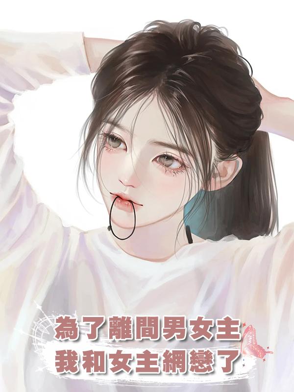 為了離間男女主,我和女主網戀了