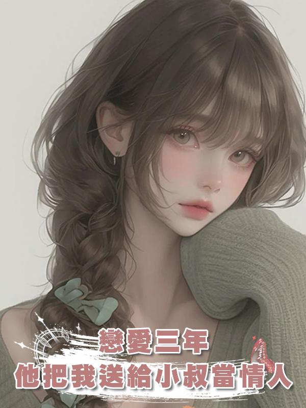 戀愛三年,他把我送給小叔當情人