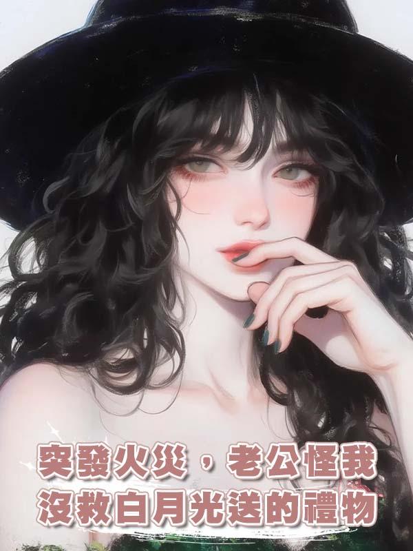 突發火災,老公怪我沒救白月光送的禮物