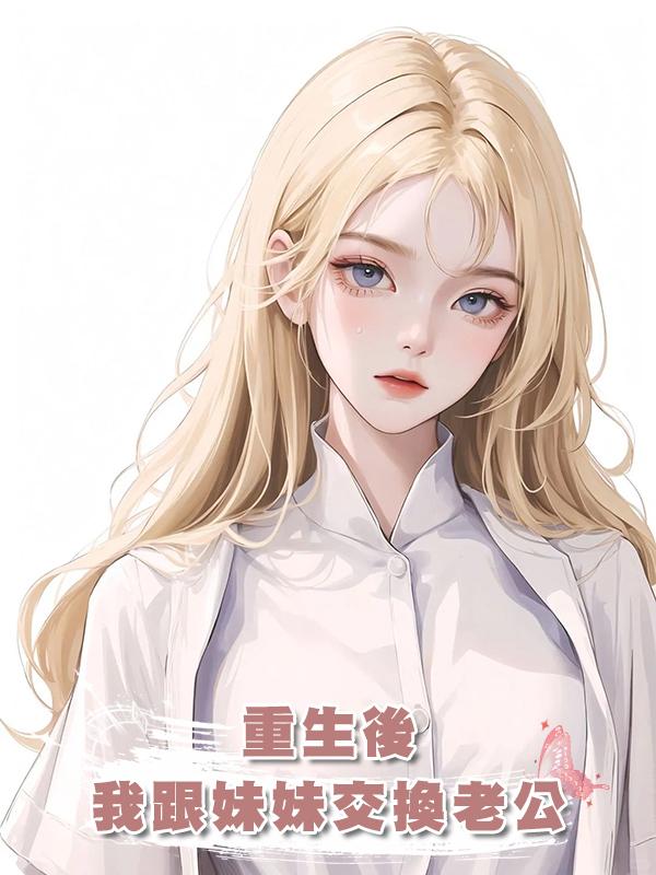 重生後,我跟妹妹交換老公