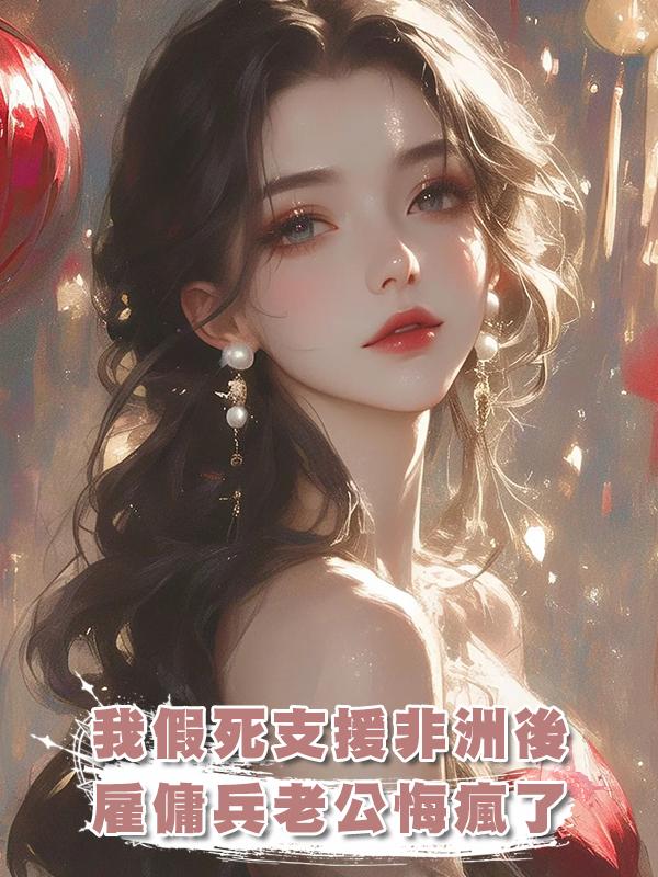 我假死支援非洲後,僱傭兵老公悔瘋了
